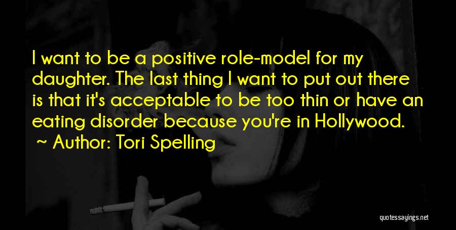 Tori Spelling Quotes: I Want To Be A Positive Role-model For My Daughter. The Last Thing I Want To Put Out There Is