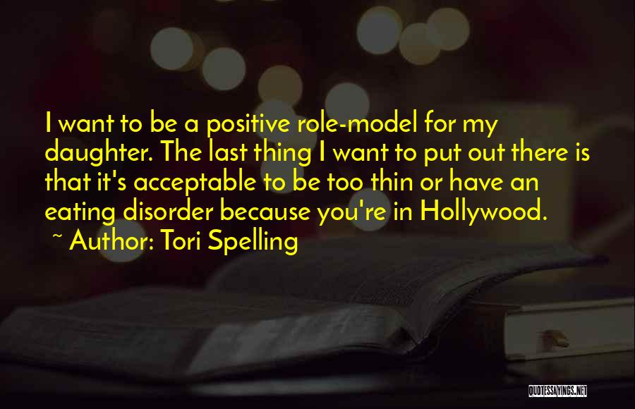 Tori Spelling Quotes: I Want To Be A Positive Role-model For My Daughter. The Last Thing I Want To Put Out There Is