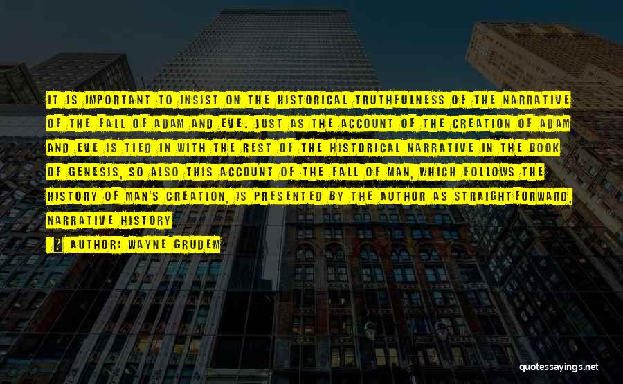 Wayne Grudem Quotes: It Is Important To Insist On The Historical Truthfulness Of The Narrative Of The Fall Of Adam And Eve. Just