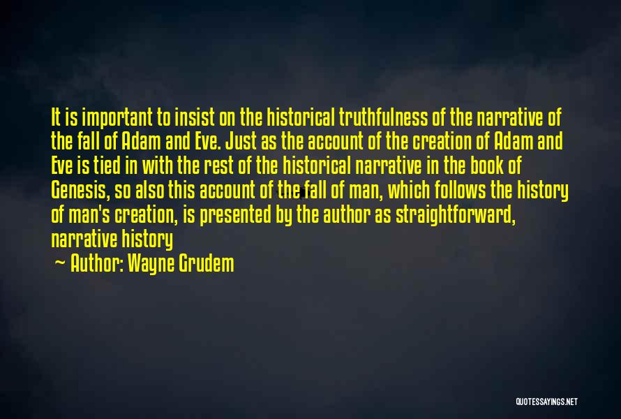 Wayne Grudem Quotes: It Is Important To Insist On The Historical Truthfulness Of The Narrative Of The Fall Of Adam And Eve. Just
