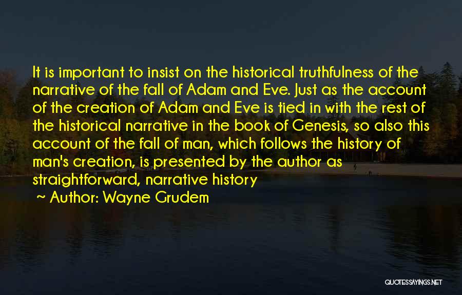 Wayne Grudem Quotes: It Is Important To Insist On The Historical Truthfulness Of The Narrative Of The Fall Of Adam And Eve. Just