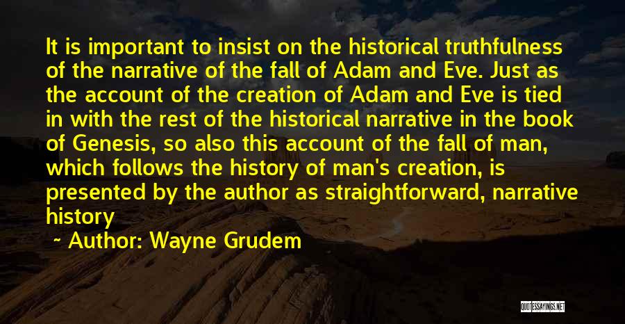 Wayne Grudem Quotes: It Is Important To Insist On The Historical Truthfulness Of The Narrative Of The Fall Of Adam And Eve. Just