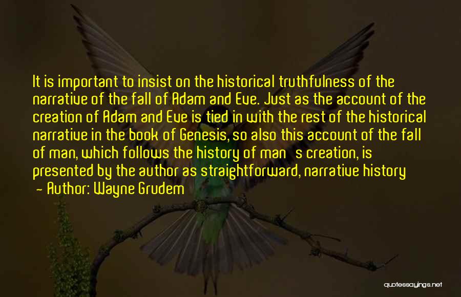 Wayne Grudem Quotes: It Is Important To Insist On The Historical Truthfulness Of The Narrative Of The Fall Of Adam And Eve. Just