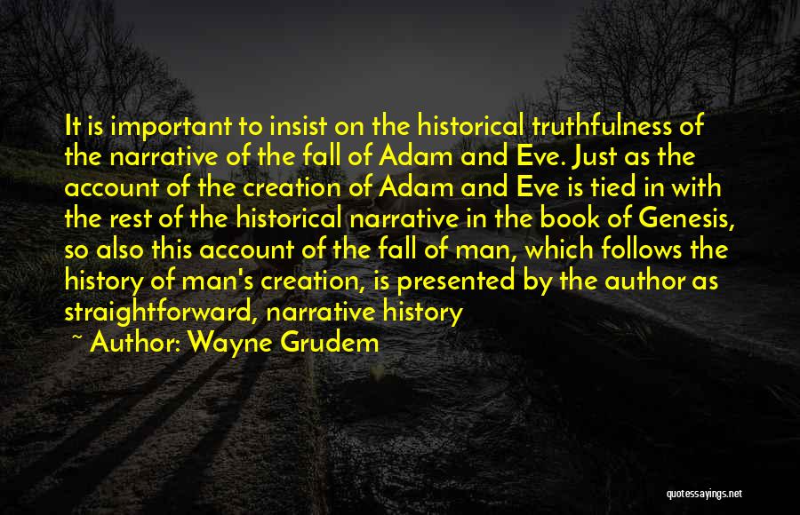 Wayne Grudem Quotes: It Is Important To Insist On The Historical Truthfulness Of The Narrative Of The Fall Of Adam And Eve. Just