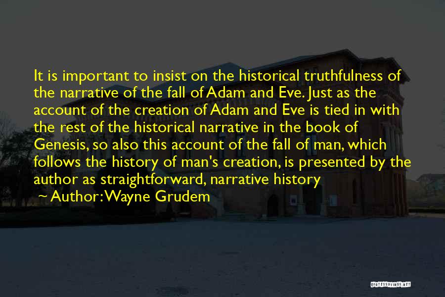 Wayne Grudem Quotes: It Is Important To Insist On The Historical Truthfulness Of The Narrative Of The Fall Of Adam And Eve. Just