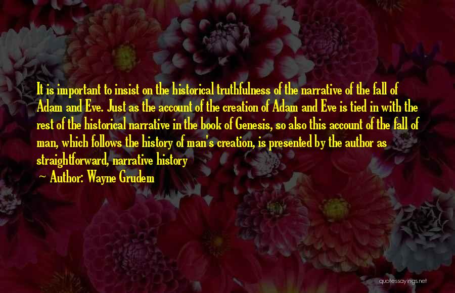 Wayne Grudem Quotes: It Is Important To Insist On The Historical Truthfulness Of The Narrative Of The Fall Of Adam And Eve. Just