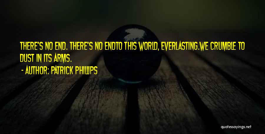 Patrick Phillips Quotes: There's No End. There's No Endto This World, Everlasting.we Crumble To Dust In Its Arms.