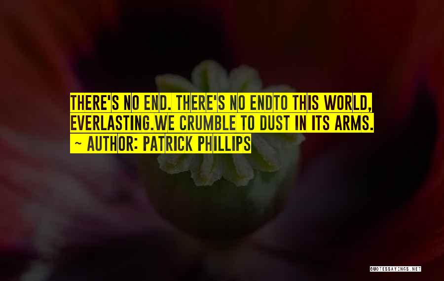 Patrick Phillips Quotes: There's No End. There's No Endto This World, Everlasting.we Crumble To Dust In Its Arms.