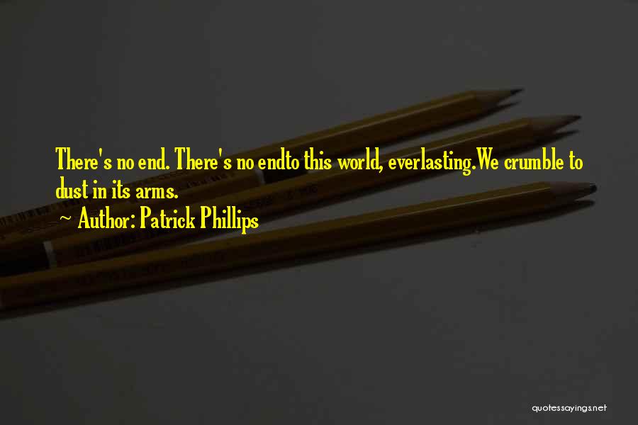 Patrick Phillips Quotes: There's No End. There's No Endto This World, Everlasting.we Crumble To Dust In Its Arms.