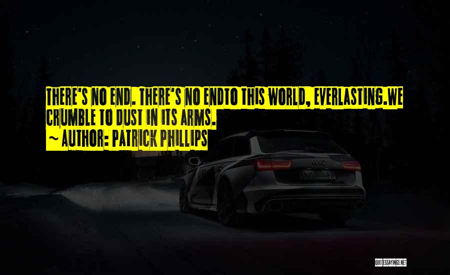 Patrick Phillips Quotes: There's No End. There's No Endto This World, Everlasting.we Crumble To Dust In Its Arms.