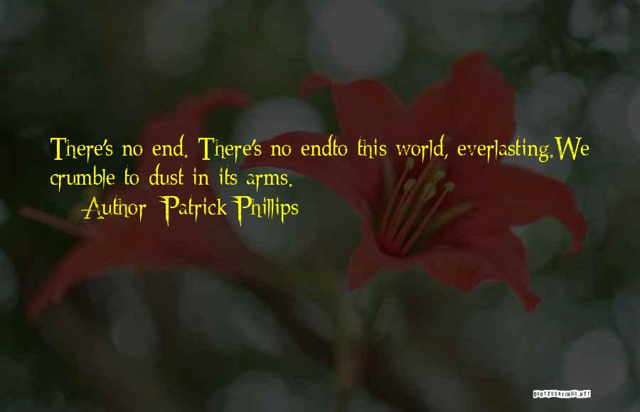 Patrick Phillips Quotes: There's No End. There's No Endto This World, Everlasting.we Crumble To Dust In Its Arms.