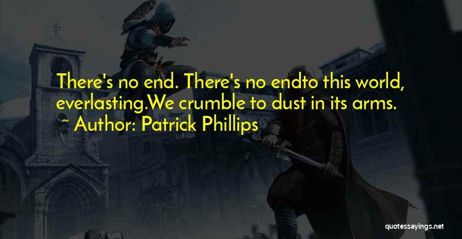 Patrick Phillips Quotes: There's No End. There's No Endto This World, Everlasting.we Crumble To Dust In Its Arms.