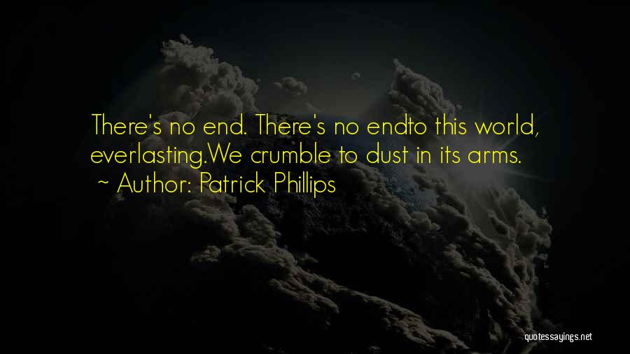 Patrick Phillips Quotes: There's No End. There's No Endto This World, Everlasting.we Crumble To Dust In Its Arms.