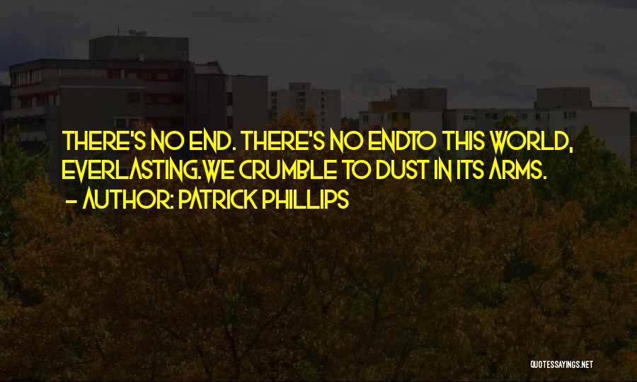 Patrick Phillips Quotes: There's No End. There's No Endto This World, Everlasting.we Crumble To Dust In Its Arms.