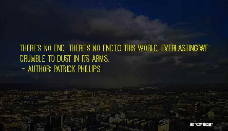 Patrick Phillips Quotes: There's No End. There's No Endto This World, Everlasting.we Crumble To Dust In Its Arms.