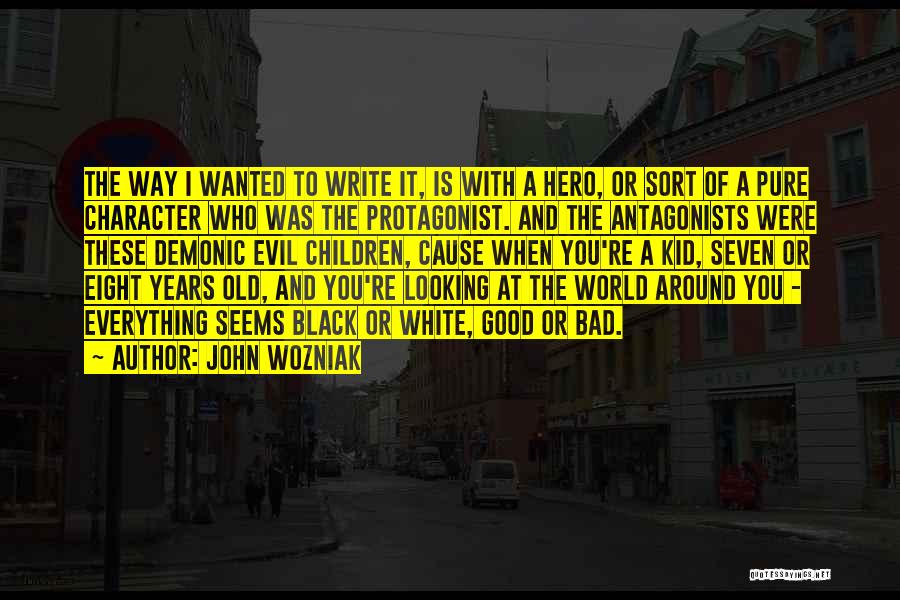 John Wozniak Quotes: The Way I Wanted To Write It, Is With A Hero, Or Sort Of A Pure Character Who Was The