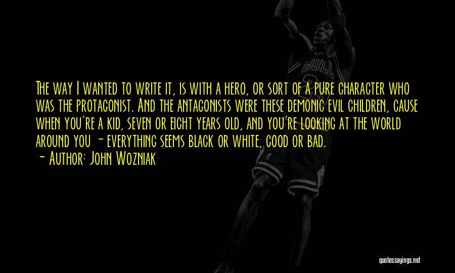 John Wozniak Quotes: The Way I Wanted To Write It, Is With A Hero, Or Sort Of A Pure Character Who Was The