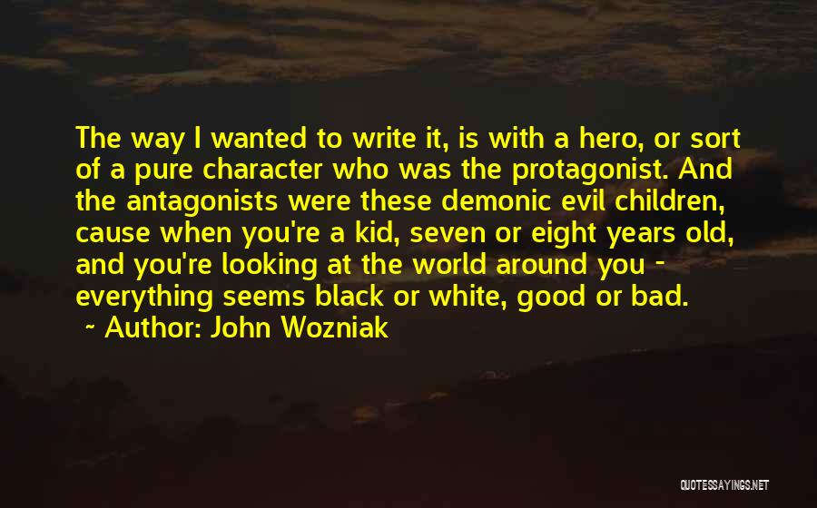 John Wozniak Quotes: The Way I Wanted To Write It, Is With A Hero, Or Sort Of A Pure Character Who Was The