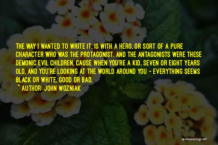 John Wozniak Quotes: The Way I Wanted To Write It, Is With A Hero, Or Sort Of A Pure Character Who Was The