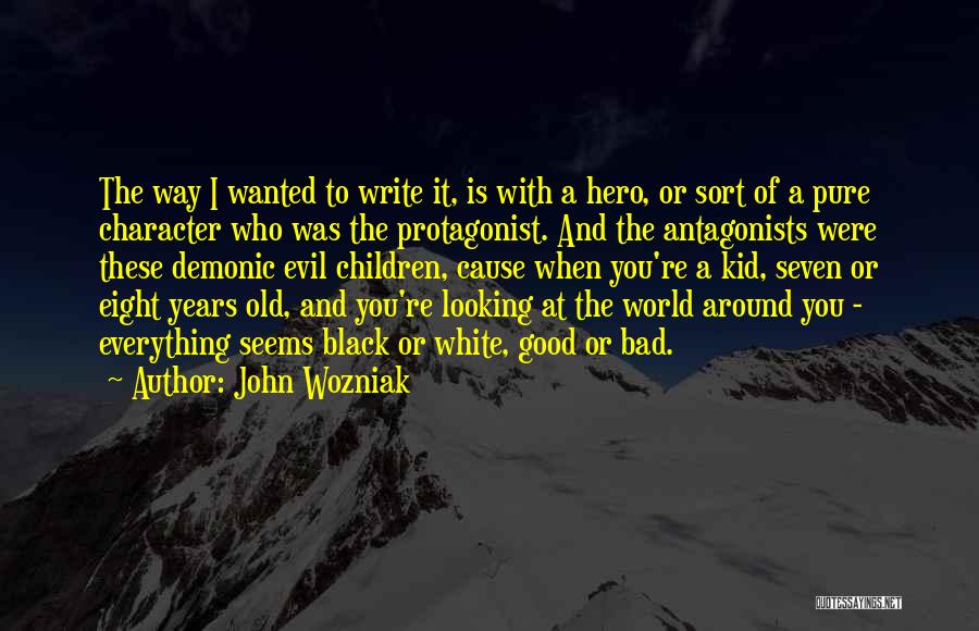 John Wozniak Quotes: The Way I Wanted To Write It, Is With A Hero, Or Sort Of A Pure Character Who Was The