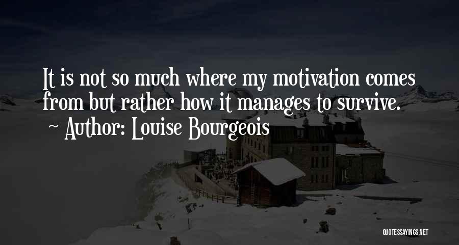 Louise Bourgeois Quotes: It Is Not So Much Where My Motivation Comes From But Rather How It Manages To Survive.