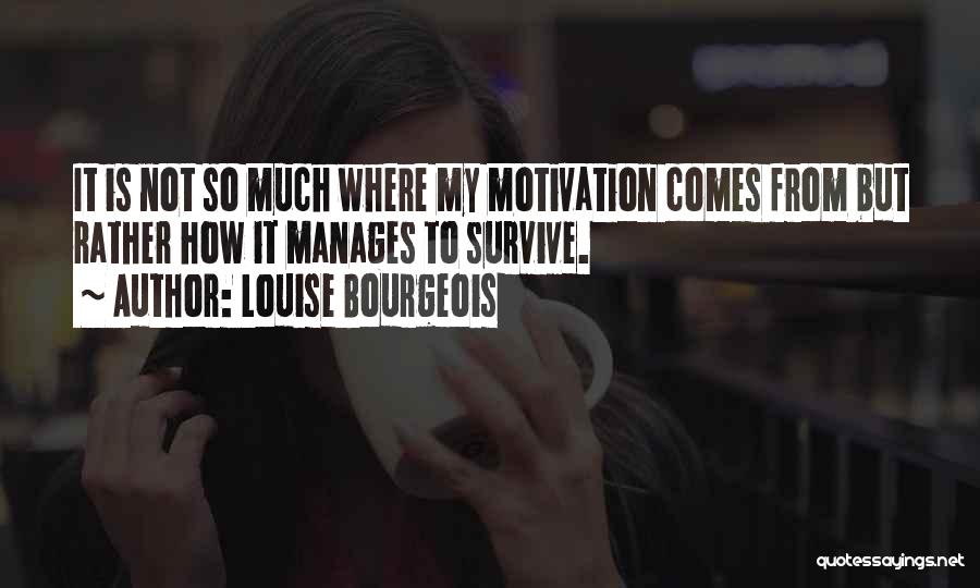 Louise Bourgeois Quotes: It Is Not So Much Where My Motivation Comes From But Rather How It Manages To Survive.