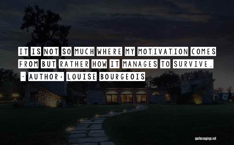 Louise Bourgeois Quotes: It Is Not So Much Where My Motivation Comes From But Rather How It Manages To Survive.