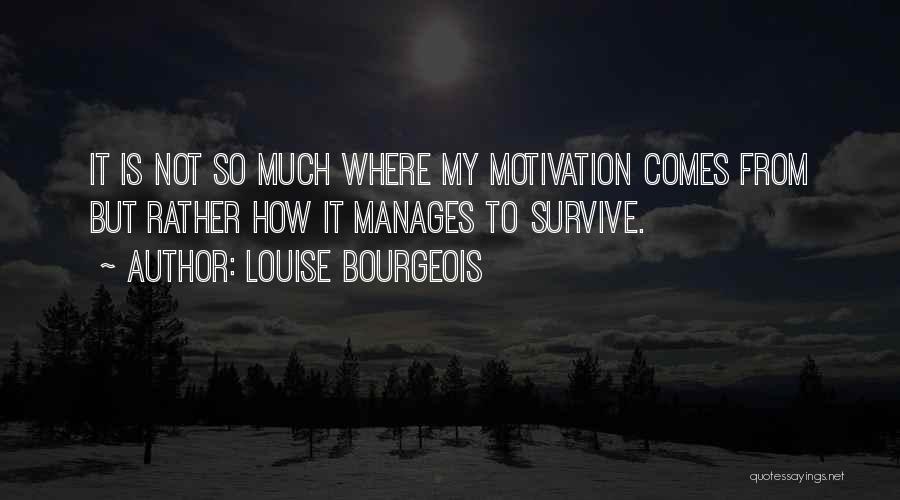 Louise Bourgeois Quotes: It Is Not So Much Where My Motivation Comes From But Rather How It Manages To Survive.