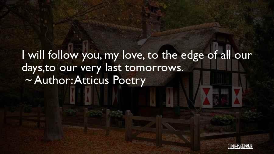 Atticus Poetry Quotes: I Will Follow You, My Love, To The Edge Of All Our Days,to Our Very Last Tomorrows.