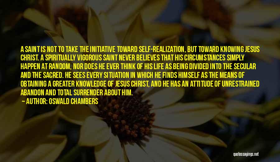 Oswald Chambers Quotes: A Saint Is Not To Take The Initiative Toward Self-realization, But Toward Knowing Jesus Christ. A Spiritually Vigorous Saint Never