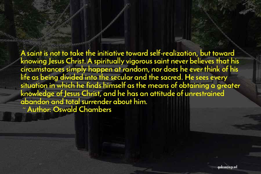 Oswald Chambers Quotes: A Saint Is Not To Take The Initiative Toward Self-realization, But Toward Knowing Jesus Christ. A Spiritually Vigorous Saint Never