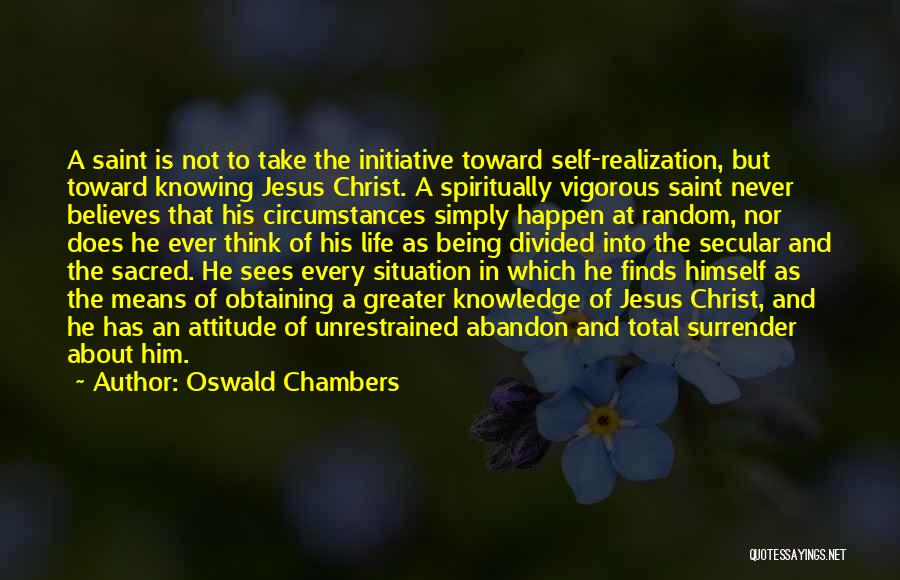 Oswald Chambers Quotes: A Saint Is Not To Take The Initiative Toward Self-realization, But Toward Knowing Jesus Christ. A Spiritually Vigorous Saint Never