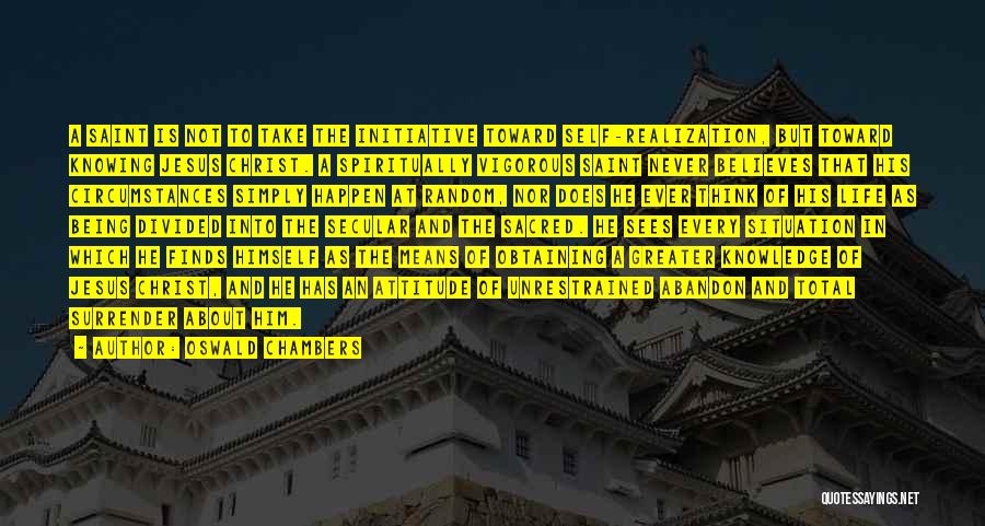Oswald Chambers Quotes: A Saint Is Not To Take The Initiative Toward Self-realization, But Toward Knowing Jesus Christ. A Spiritually Vigorous Saint Never