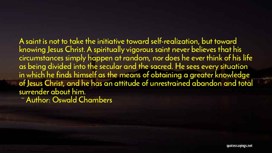 Oswald Chambers Quotes: A Saint Is Not To Take The Initiative Toward Self-realization, But Toward Knowing Jesus Christ. A Spiritually Vigorous Saint Never