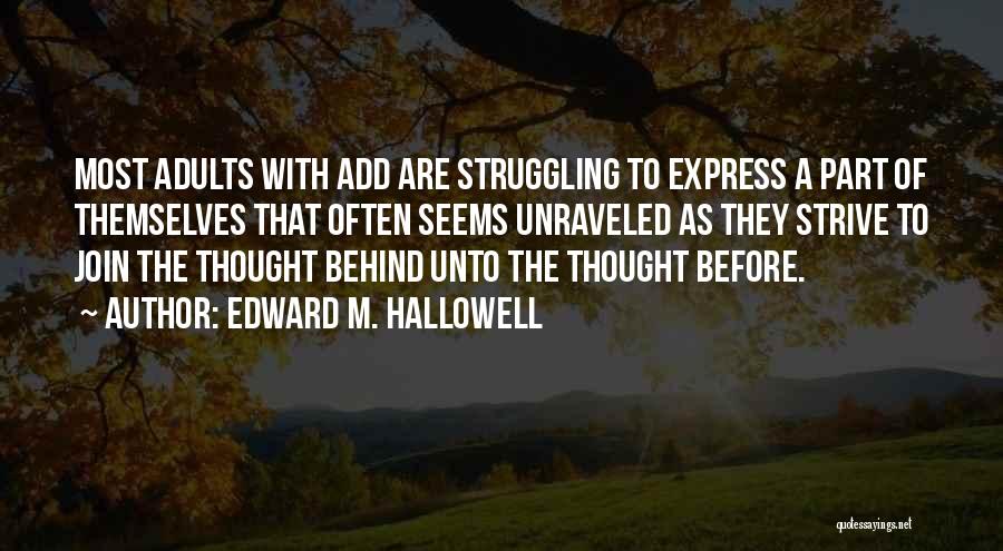 Edward M. Hallowell Quotes: Most Adults With Add Are Struggling To Express A Part Of Themselves That Often Seems Unraveled As They Strive To