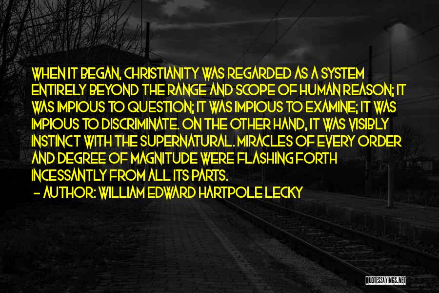 William Edward Hartpole Lecky Quotes: When It Began, Christianity Was Regarded As A System Entirely Beyond The Range And Scope Of Human Reason; It Was