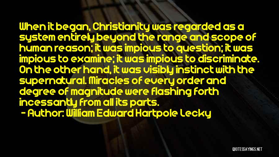 William Edward Hartpole Lecky Quotes: When It Began, Christianity Was Regarded As A System Entirely Beyond The Range And Scope Of Human Reason; It Was