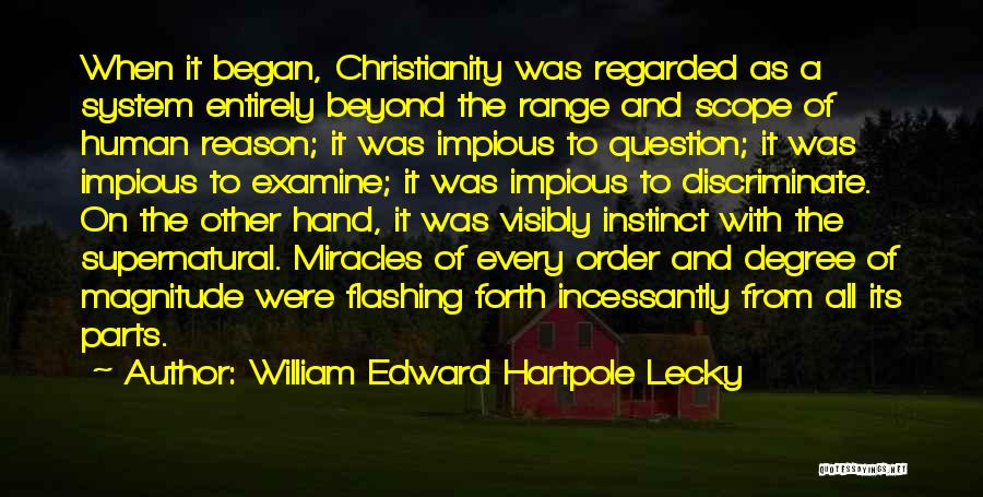William Edward Hartpole Lecky Quotes: When It Began, Christianity Was Regarded As A System Entirely Beyond The Range And Scope Of Human Reason; It Was