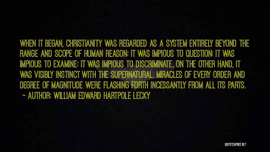 William Edward Hartpole Lecky Quotes: When It Began, Christianity Was Regarded As A System Entirely Beyond The Range And Scope Of Human Reason; It Was