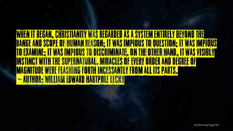 William Edward Hartpole Lecky Quotes: When It Began, Christianity Was Regarded As A System Entirely Beyond The Range And Scope Of Human Reason; It Was