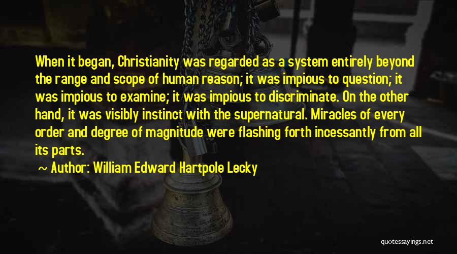 William Edward Hartpole Lecky Quotes: When It Began, Christianity Was Regarded As A System Entirely Beyond The Range And Scope Of Human Reason; It Was