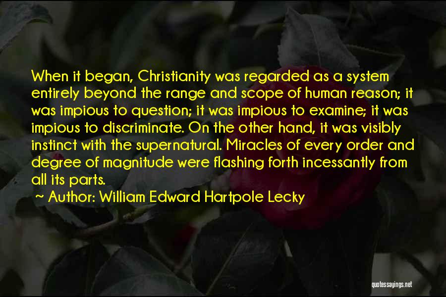 William Edward Hartpole Lecky Quotes: When It Began, Christianity Was Regarded As A System Entirely Beyond The Range And Scope Of Human Reason; It Was