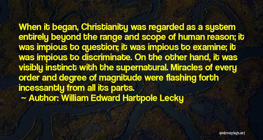 William Edward Hartpole Lecky Quotes: When It Began, Christianity Was Regarded As A System Entirely Beyond The Range And Scope Of Human Reason; It Was