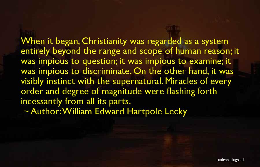 William Edward Hartpole Lecky Quotes: When It Began, Christianity Was Regarded As A System Entirely Beyond The Range And Scope Of Human Reason; It Was