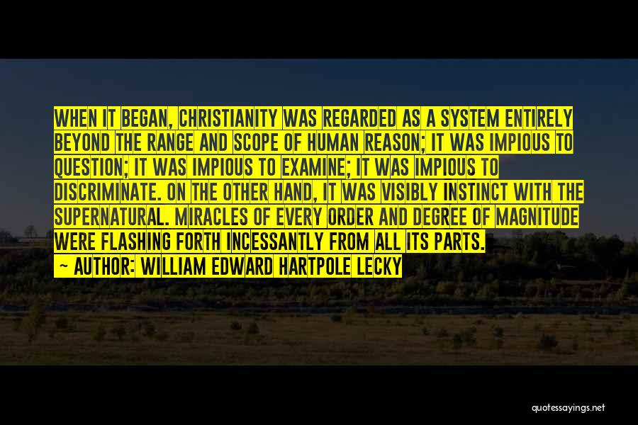 William Edward Hartpole Lecky Quotes: When It Began, Christianity Was Regarded As A System Entirely Beyond The Range And Scope Of Human Reason; It Was