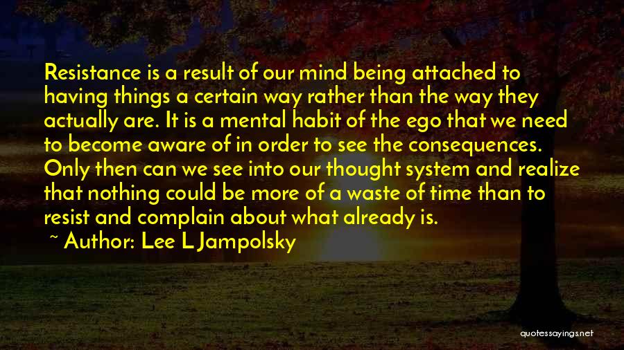 Lee L Jampolsky Quotes: Resistance Is A Result Of Our Mind Being Attached To Having Things A Certain Way Rather Than The Way They