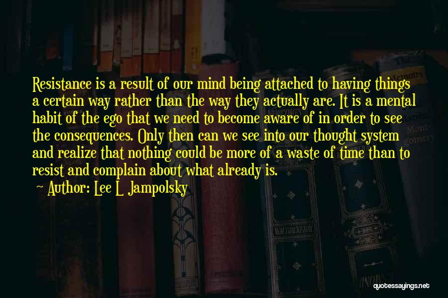 Lee L Jampolsky Quotes: Resistance Is A Result Of Our Mind Being Attached To Having Things A Certain Way Rather Than The Way They