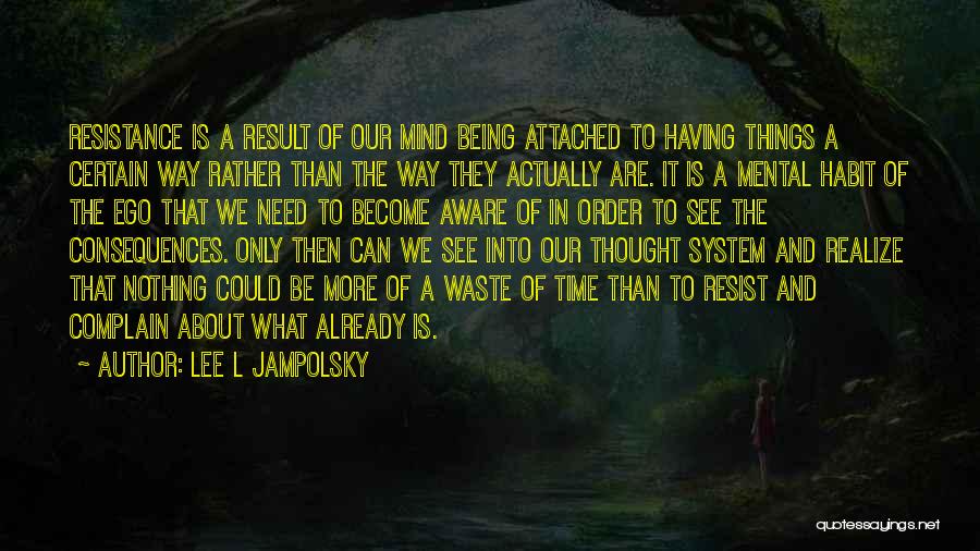 Lee L Jampolsky Quotes: Resistance Is A Result Of Our Mind Being Attached To Having Things A Certain Way Rather Than The Way They