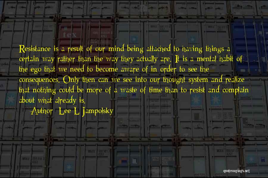 Lee L Jampolsky Quotes: Resistance Is A Result Of Our Mind Being Attached To Having Things A Certain Way Rather Than The Way They