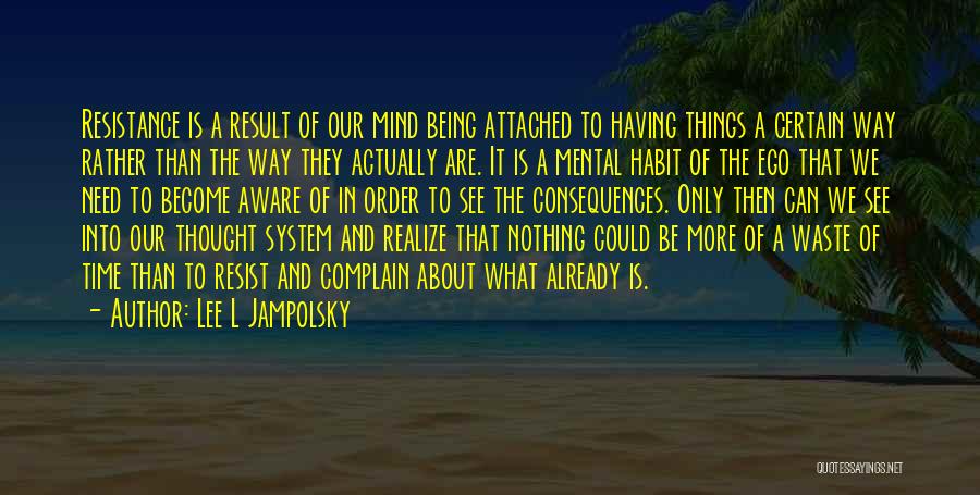 Lee L Jampolsky Quotes: Resistance Is A Result Of Our Mind Being Attached To Having Things A Certain Way Rather Than The Way They